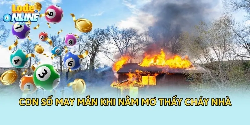 Con số may mắn khi nằm mơ thấy cháy nhà